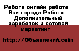 Работа онлайн работа - Все города Работа » Дополнительный заработок и сетевой маркетинг   